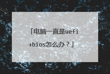 电脑一直是uefi+bios怎么办?