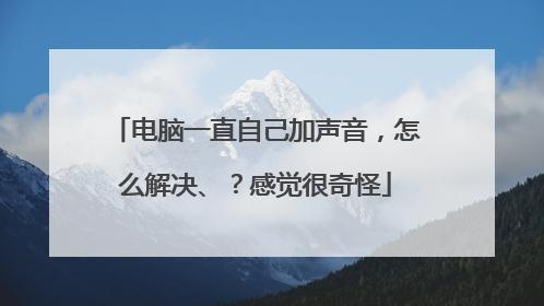 电脑一直自己加声音，怎么解决、？感觉很奇怪