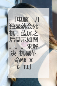 电脑一开独显就会死机,蓝屏之后显示如图。。。求解决 机械革命MR X6 Ti