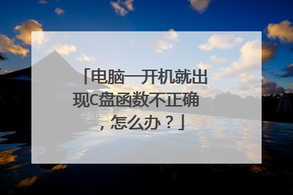 电脑一开机就出现C盘函数不正确，怎么办？