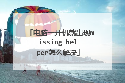 电脑一开机就出现missing helper怎么解决