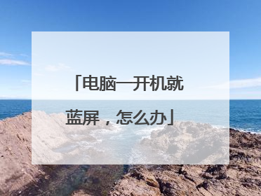 电脑一开机就蓝屏，怎么办