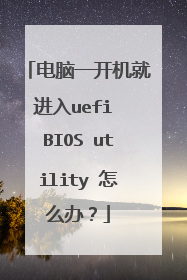 电脑一开机就进入uefi BIOS utility 怎么办?