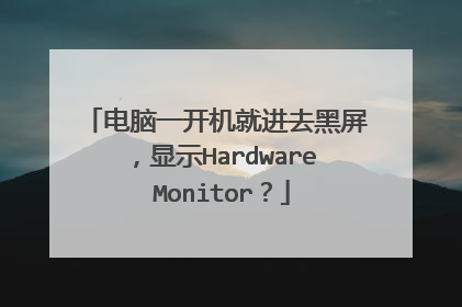 电脑一开机就进去黑屏,显示Hardware Monitor?