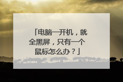 电脑一开机，就全黑屏，只有一个鼠标怎么办？