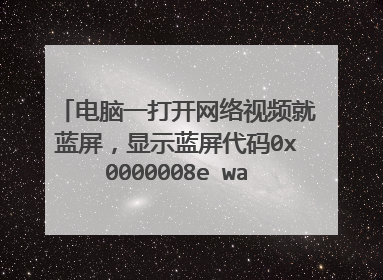 电脑一打开网络视频就蓝屏,显示蓝屏代码0x0000008e watchdog.sys,该如何解决?