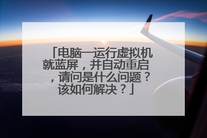 电脑一运行虚拟机就蓝屏，并自动重启，请问是什么问题？该如何解决？