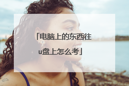 电脑上的东西往u盘上怎么考