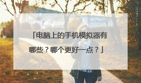 电脑上的手机模拟器有哪些?哪个更好一点?