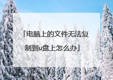 电脑上的文件无法复制到u盘上怎么办