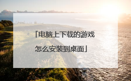 电脑上下载的游戏怎么安装到桌面