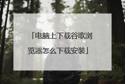 电脑上下载谷歌浏览器怎么下载安装