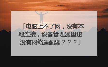 电脑上不了网,没有本地连接,设备管理器里也没有网络适配器???