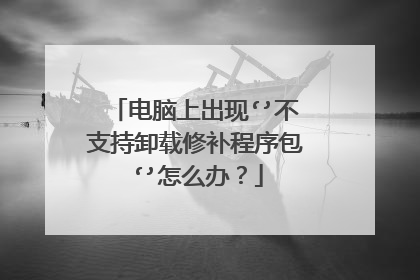 电脑上出现‘’不支持卸载修补程序包‘’怎么办?