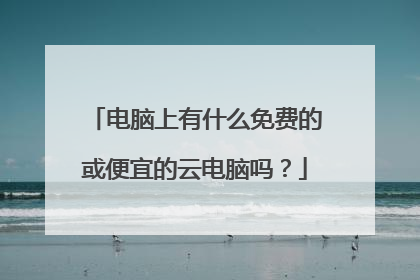 电脑上有什么免费的或便宜的云电脑吗？