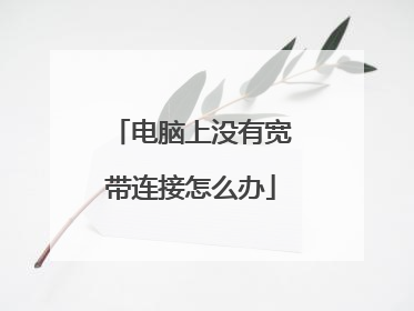电脑上没有宽带连接怎么办