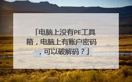 电脑上没有PE工具箱,电脑上有账户密码,可以破解码?