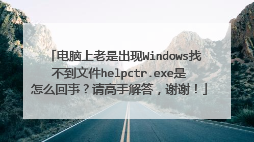电脑上老是出现Windows找不到文件helpctr.exe是怎么回事?请高手解答,谢谢!