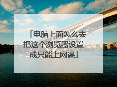 电脑上面怎么去把这个浏览器设置成只能上网课