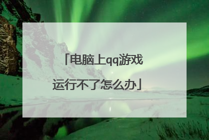电脑上qq游戏运行不了怎么办