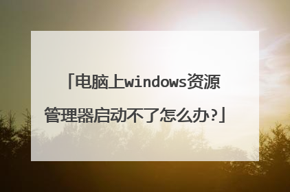 电脑上windows资源管理器启动不了怎么办?