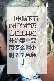 电脑下面的任务栏语言栏工具栏开始菜单变宽怎么调小啊??急急
