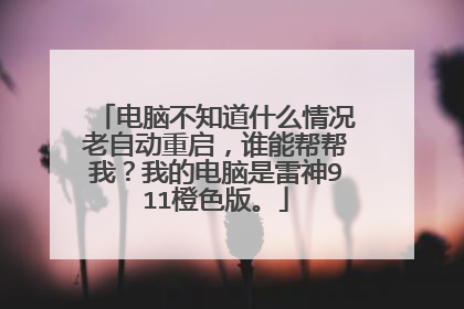 电脑不知道什么情况老自动重启,谁能帮帮我?我的电脑是雷神911橙色版。