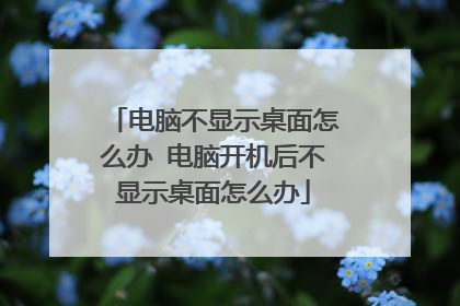 电脑不显示桌面怎么办 电脑开机后不显示桌面怎么办