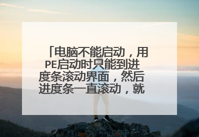 电脑不能启动,用PE启动时只能到进度条滚动界面,然后进度条一直滚动,就是不能进入PE桌面,求解何故?