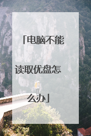 电脑不能读取优盘怎么办