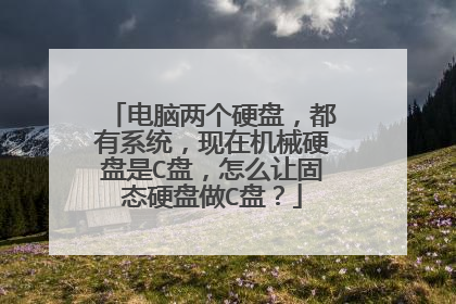 电脑两个硬盘,都有系统,现在机械硬盘是C盘,怎么让固态硬盘做C盘?