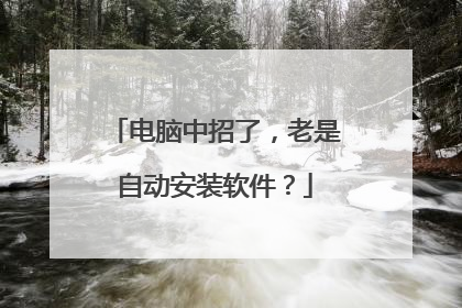 电脑中招了，老是自动安装软件？
