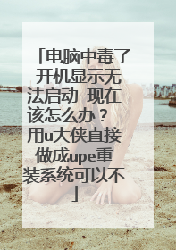 电脑中毒了 开机显示无法启动 现在该怎么办？ 用u大侠直接做成upe重装系统可以不