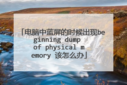电脑中蓝屏的时候出现beginning dump of physical memory 该怎么办