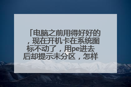 电脑之前用得好好的,现在开机卡在系统图标不动了,用pe进去后却提示未分区,怎样恢复原分区?
