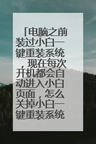 电脑之前装过小白一键重装系统,现在每次开机都会自动进入小白页面,怎么关掉小白一键重装系统