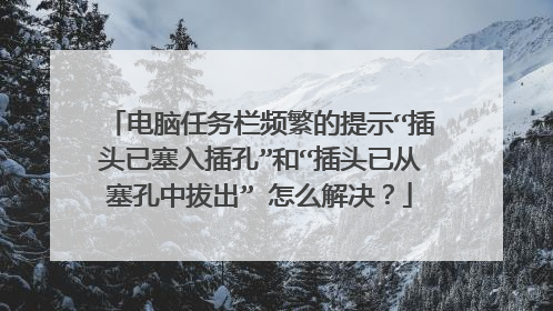 电脑任务栏频繁的提示“插头已塞入插孔”和“插头已从塞孔中拔出” 怎么解决?