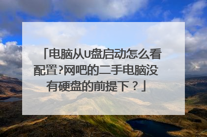 电脑从U盘启动怎么看配置?网吧的二手电脑没有硬盘的前提下?