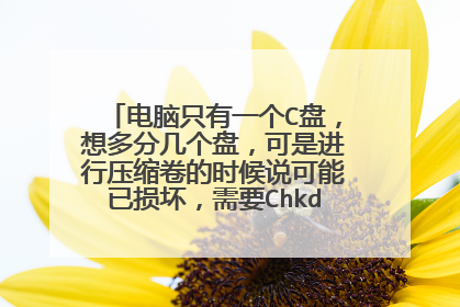 电脑只有一个C盘,想多分几个盘,可是进行压缩卷的时候说可能已损坏,需要Chkdsk修复,请教高手