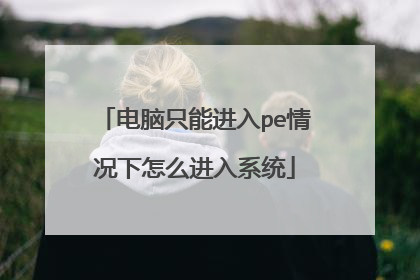 电脑只能进入pe情况下怎么进入系统