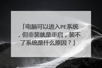 电脑可以进入PE系统,但重装就是重启,装不了系统是什么原因?