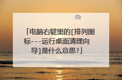 电脑右键里的[排列图标---运行桌面清理向导]是什么意思?