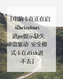 电脑卡在正在启动windows 进pe提示缺失硬盘驱动 安全模式卡在disk进不去