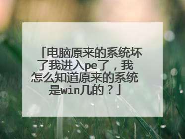 电脑原来的系统坏了我进入pe了,我怎么知道原来的系统是win几的?