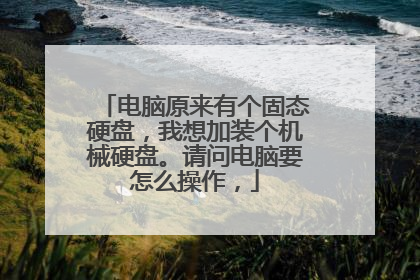 电脑原来有个固态硬盘,我想加装个机械硬盘。请问电脑要怎么操作,