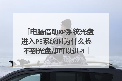 电脑借助XP系统光盘进入PE系统时为什么找不到光盘却可以进PE