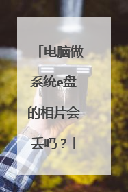 电脑做系统e盘的相片会丢吗?