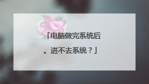 电脑做完系统后。进不去系统?