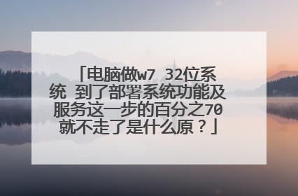 电脑做w7 32位系统 到了部署系统功能及服务这一步的百分之70就不走了是什么原?
