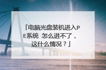 电脑光盘装机进入PE系统 怎么进不了, 这什么情况?